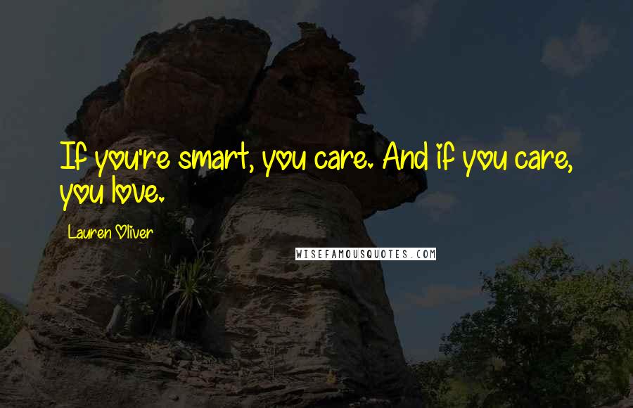 Lauren Oliver Quotes: If you're smart, you care. And if you care, you love.