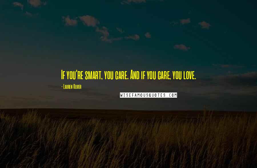Lauren Oliver Quotes: If you're smart, you care. And if you care, you love.