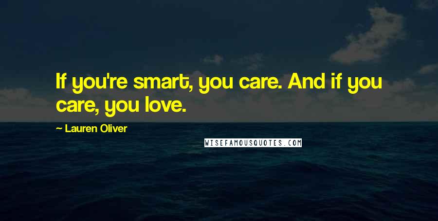 Lauren Oliver Quotes: If you're smart, you care. And if you care, you love.