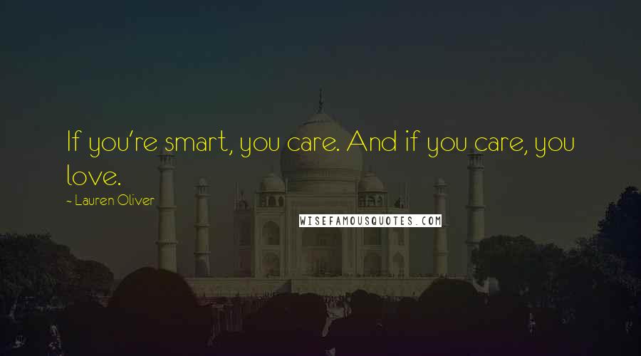 Lauren Oliver Quotes: If you're smart, you care. And if you care, you love.
