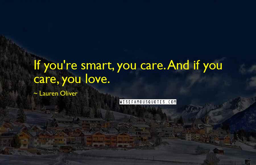 Lauren Oliver Quotes: If you're smart, you care. And if you care, you love.