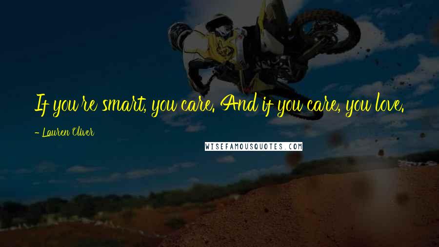 Lauren Oliver Quotes: If you're smart, you care. And if you care, you love.