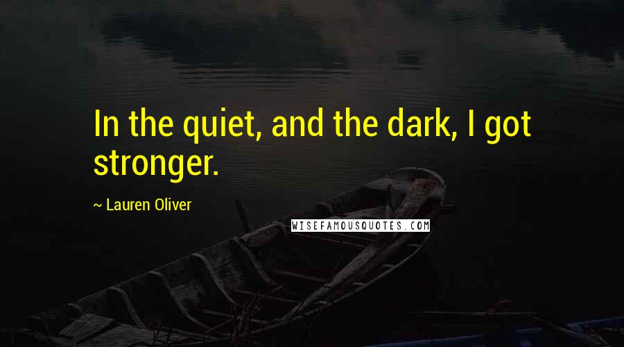 Lauren Oliver Quotes: In the quiet, and the dark, I got stronger.