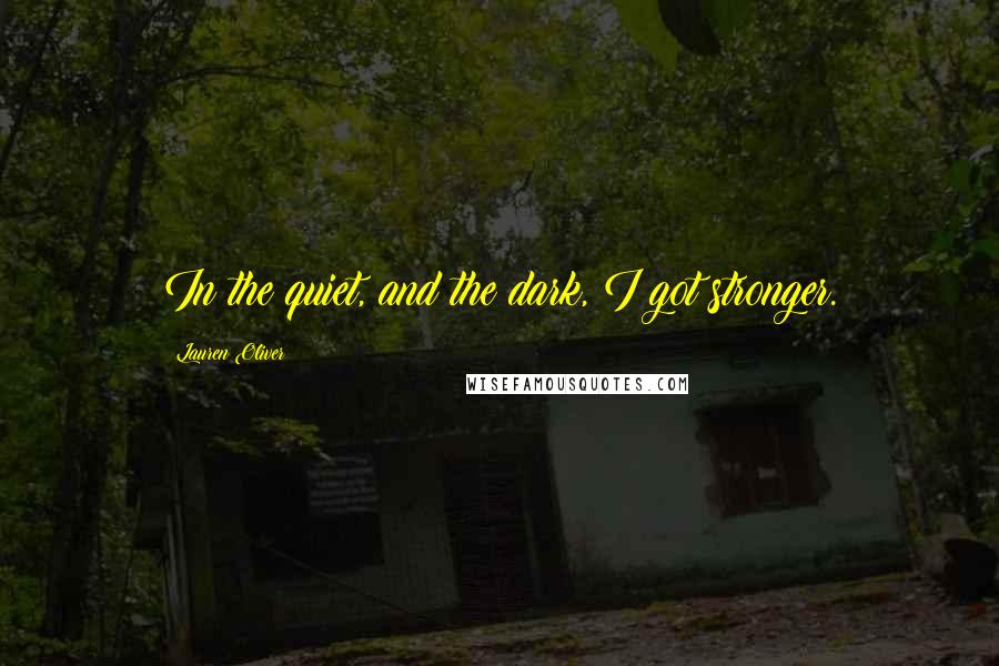 Lauren Oliver Quotes: In the quiet, and the dark, I got stronger.