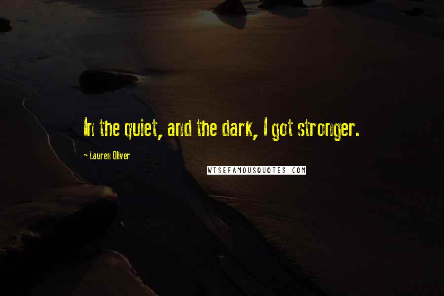 Lauren Oliver Quotes: In the quiet, and the dark, I got stronger.