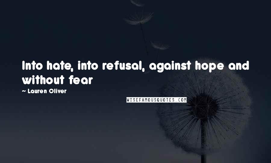 Lauren Oliver Quotes: Into hate, into refusal, against hope and without fear