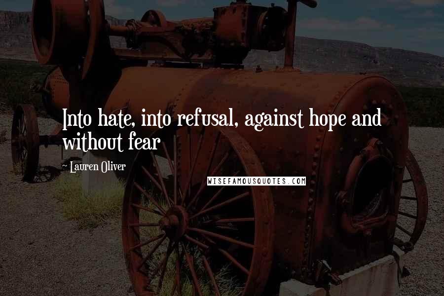 Lauren Oliver Quotes: Into hate, into refusal, against hope and without fear