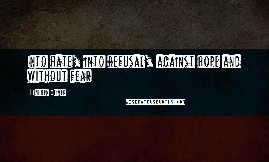 Lauren Oliver Quotes: Into hate, into refusal, against hope and without fear