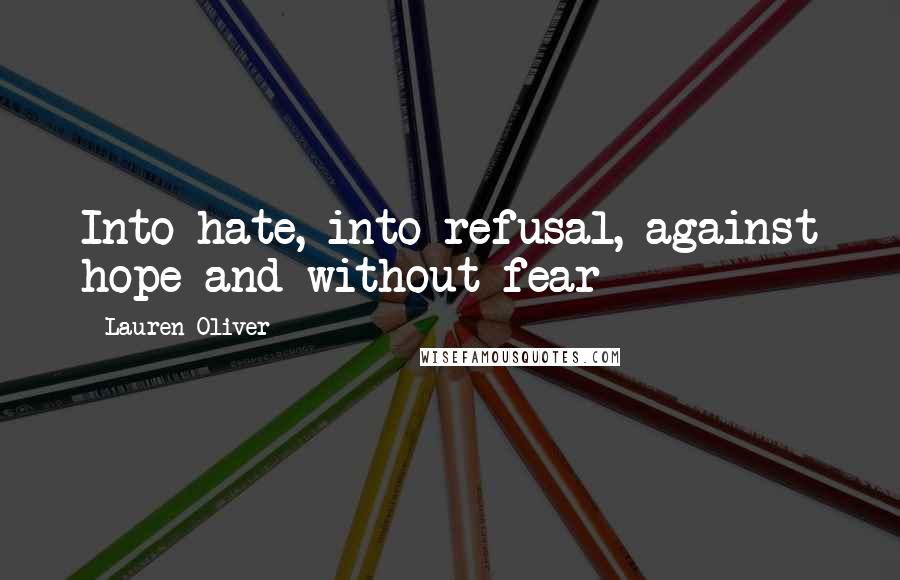 Lauren Oliver Quotes: Into hate, into refusal, against hope and without fear