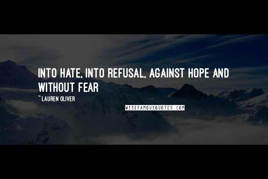 Lauren Oliver Quotes: Into hate, into refusal, against hope and without fear