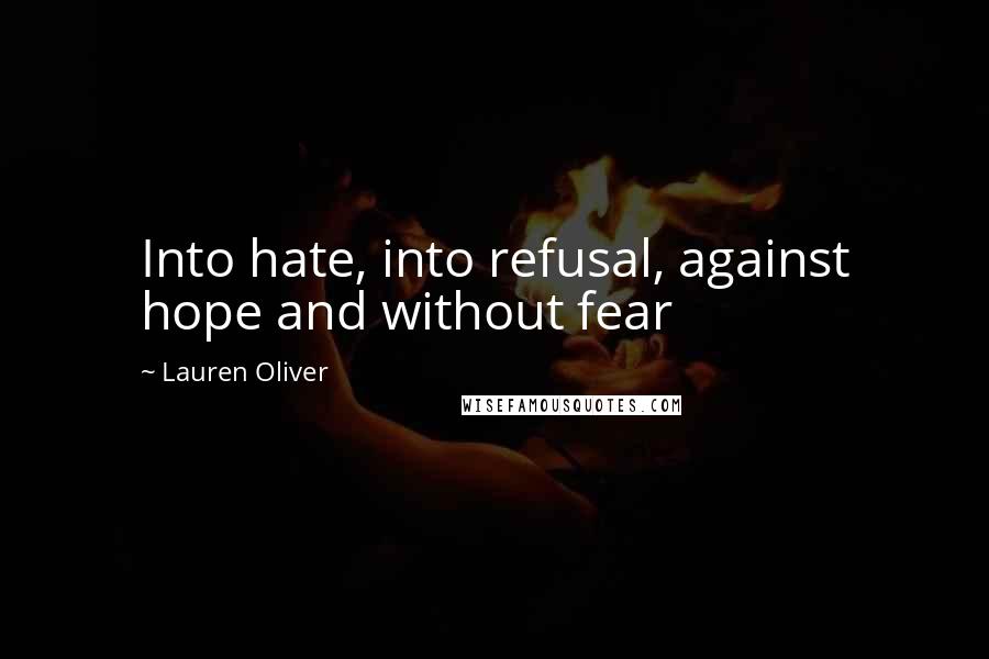 Lauren Oliver Quotes: Into hate, into refusal, against hope and without fear