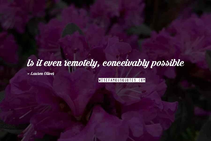 Lauren Oliver Quotes: Is it even remotely, conceivably possible