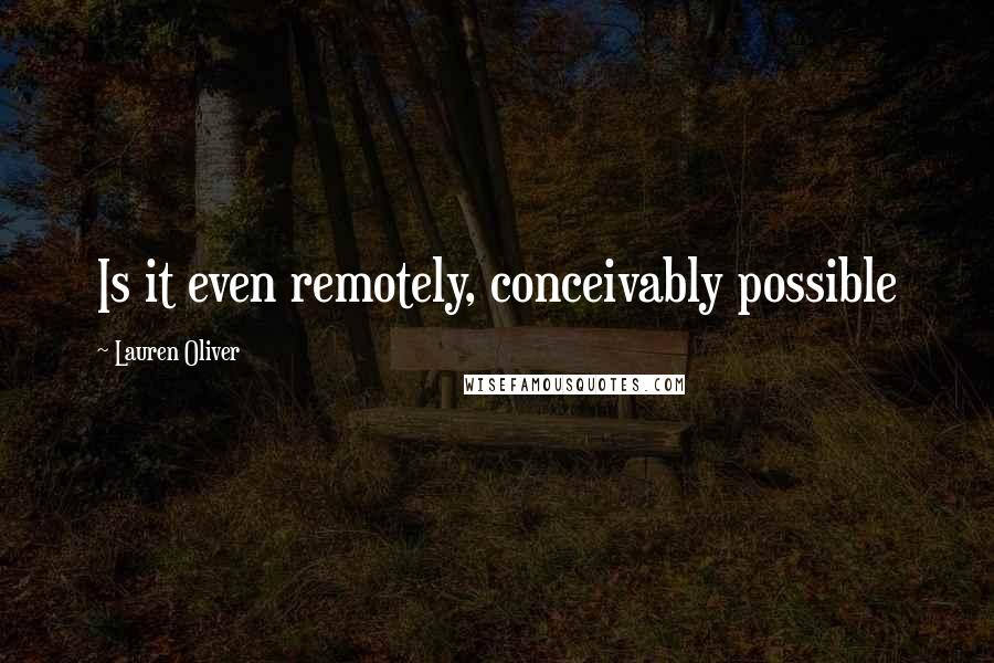 Lauren Oliver Quotes: Is it even remotely, conceivably possible