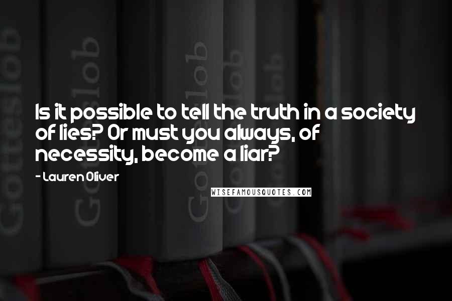 Lauren Oliver Quotes: Is it possible to tell the truth in a society of lies? Or must you always, of necessity, become a liar?