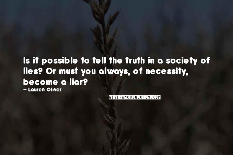 Lauren Oliver Quotes: Is it possible to tell the truth in a society of lies? Or must you always, of necessity, become a liar?