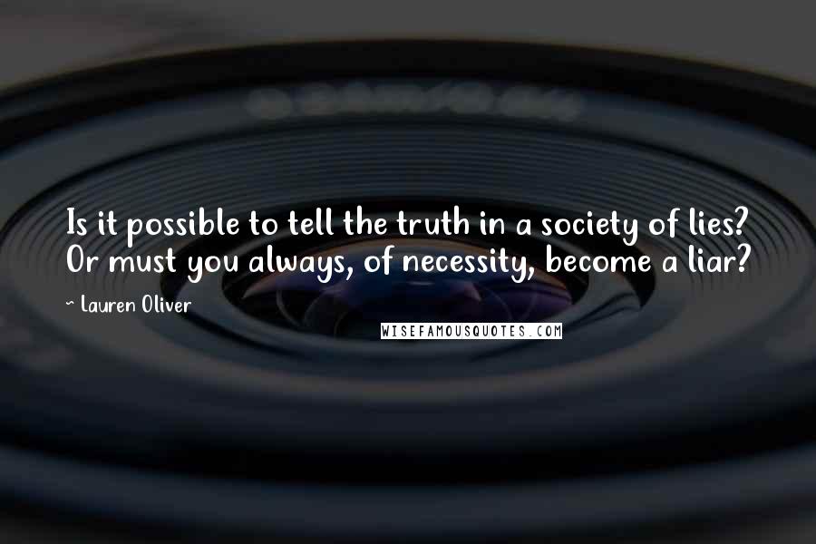 Lauren Oliver Quotes: Is it possible to tell the truth in a society of lies? Or must you always, of necessity, become a liar?