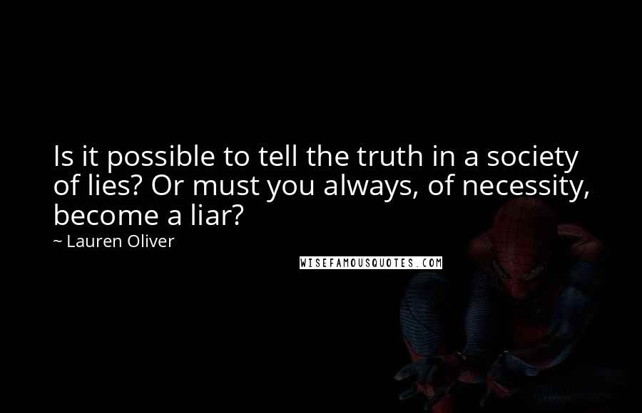 Lauren Oliver Quotes: Is it possible to tell the truth in a society of lies? Or must you always, of necessity, become a liar?