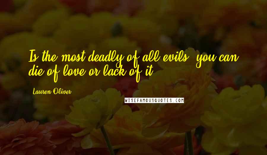 Lauren Oliver Quotes: Is the most deadly of all evils, you can die of love or lack of it.