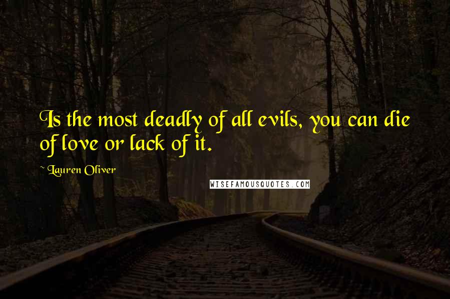 Lauren Oliver Quotes: Is the most deadly of all evils, you can die of love or lack of it.