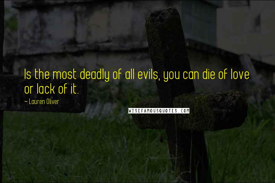 Lauren Oliver Quotes: Is the most deadly of all evils, you can die of love or lack of it.