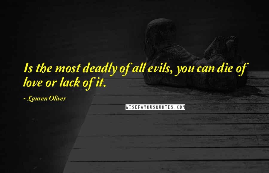 Lauren Oliver Quotes: Is the most deadly of all evils, you can die of love or lack of it.