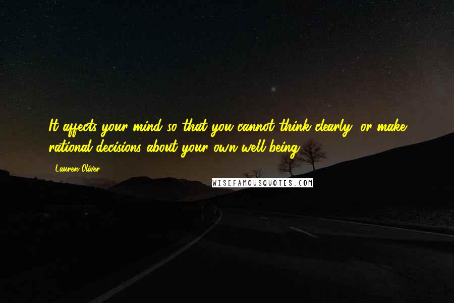 Lauren Oliver Quotes: It affects your mind so that you cannot think clearly, or make rational decisions about your own well-being.