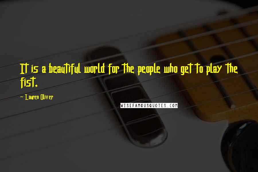 Lauren Oliver Quotes: It is a beautiful world for the people who get to play the fist.