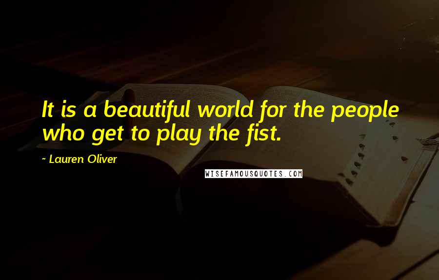 Lauren Oliver Quotes: It is a beautiful world for the people who get to play the fist.