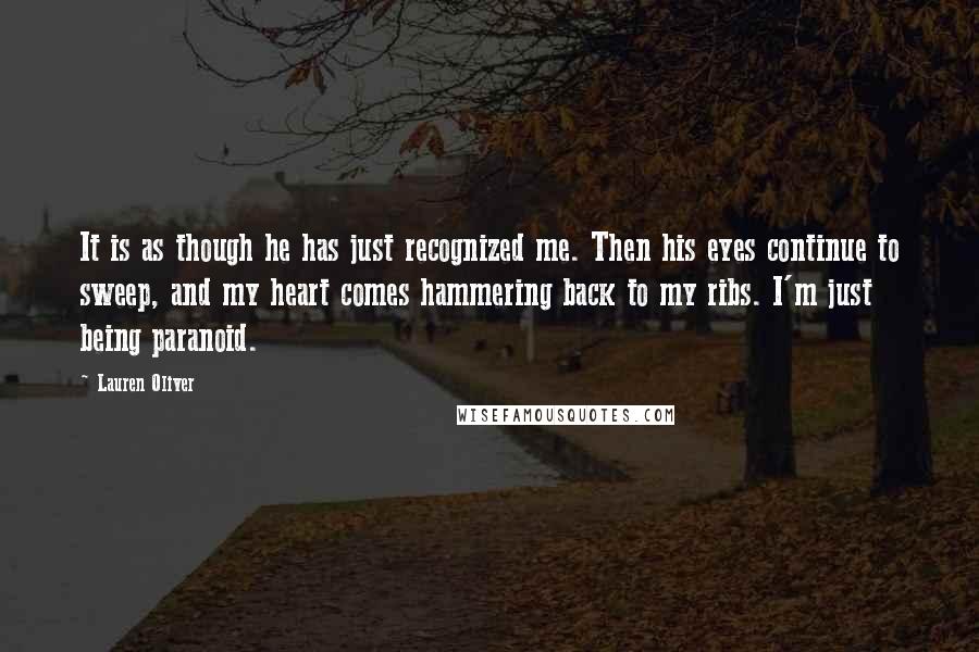 Lauren Oliver Quotes: It is as though he has just recognized me. Then his eyes continue to sweep, and my heart comes hammering back to my ribs. I'm just being paranoid.