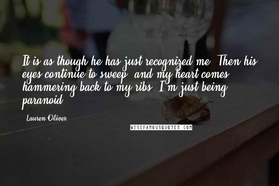 Lauren Oliver Quotes: It is as though he has just recognized me. Then his eyes continue to sweep, and my heart comes hammering back to my ribs. I'm just being paranoid.