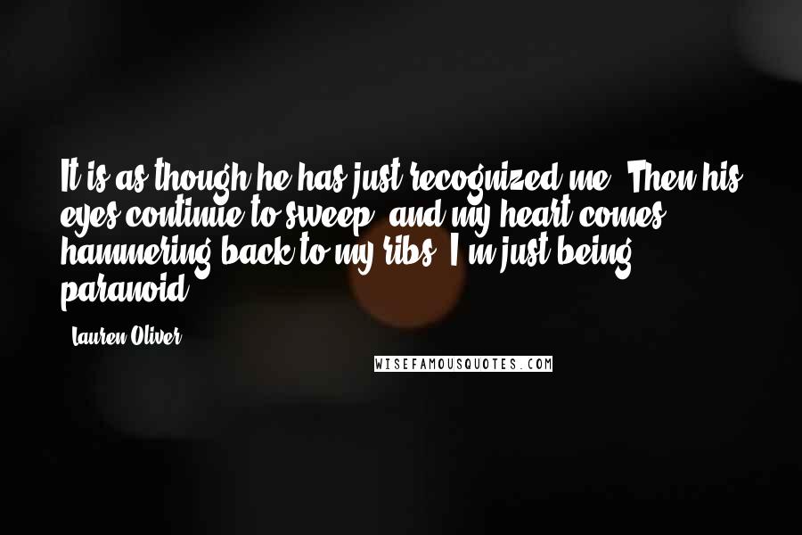 Lauren Oliver Quotes: It is as though he has just recognized me. Then his eyes continue to sweep, and my heart comes hammering back to my ribs. I'm just being paranoid.