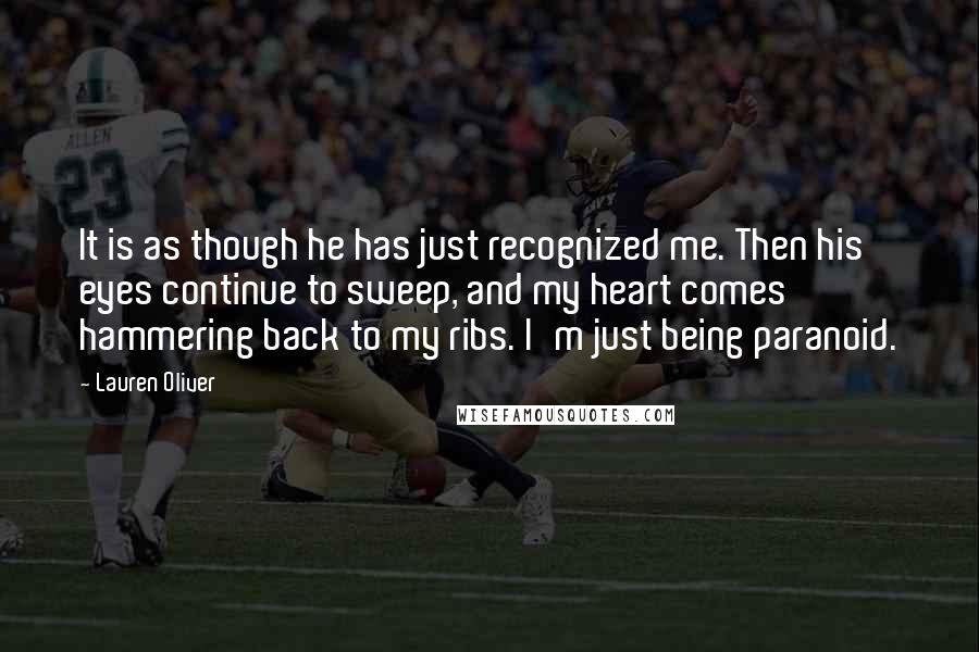 Lauren Oliver Quotes: It is as though he has just recognized me. Then his eyes continue to sweep, and my heart comes hammering back to my ribs. I'm just being paranoid.