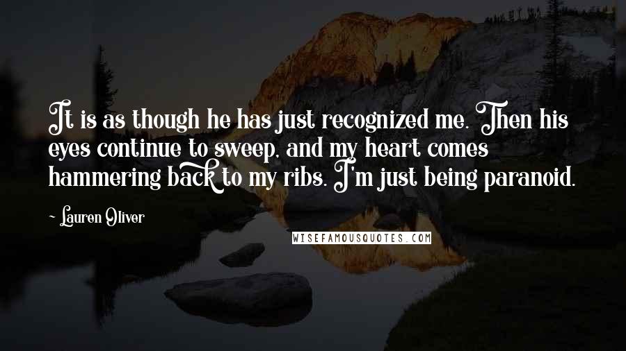 Lauren Oliver Quotes: It is as though he has just recognized me. Then his eyes continue to sweep, and my heart comes hammering back to my ribs. I'm just being paranoid.