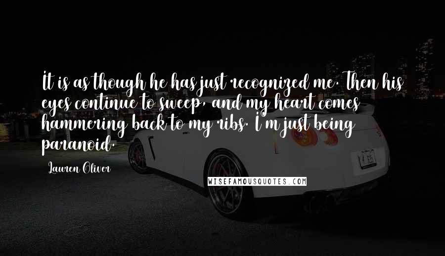 Lauren Oliver Quotes: It is as though he has just recognized me. Then his eyes continue to sweep, and my heart comes hammering back to my ribs. I'm just being paranoid.