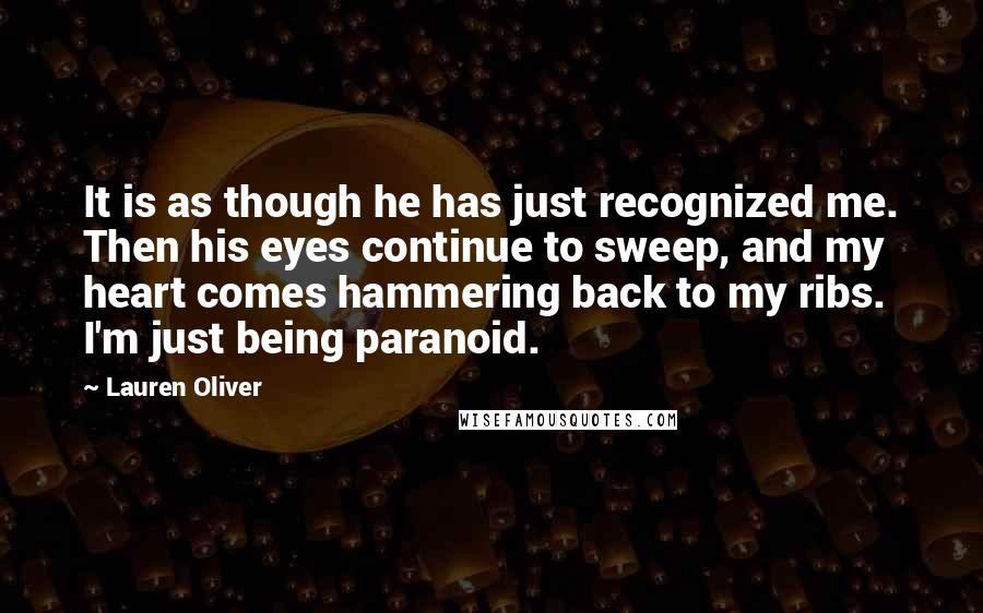 Lauren Oliver Quotes: It is as though he has just recognized me. Then his eyes continue to sweep, and my heart comes hammering back to my ribs. I'm just being paranoid.