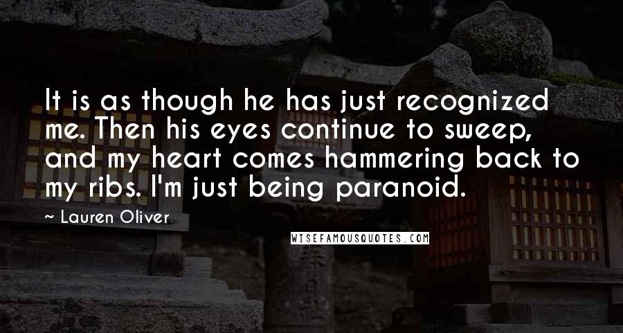 Lauren Oliver Quotes: It is as though he has just recognized me. Then his eyes continue to sweep, and my heart comes hammering back to my ribs. I'm just being paranoid.