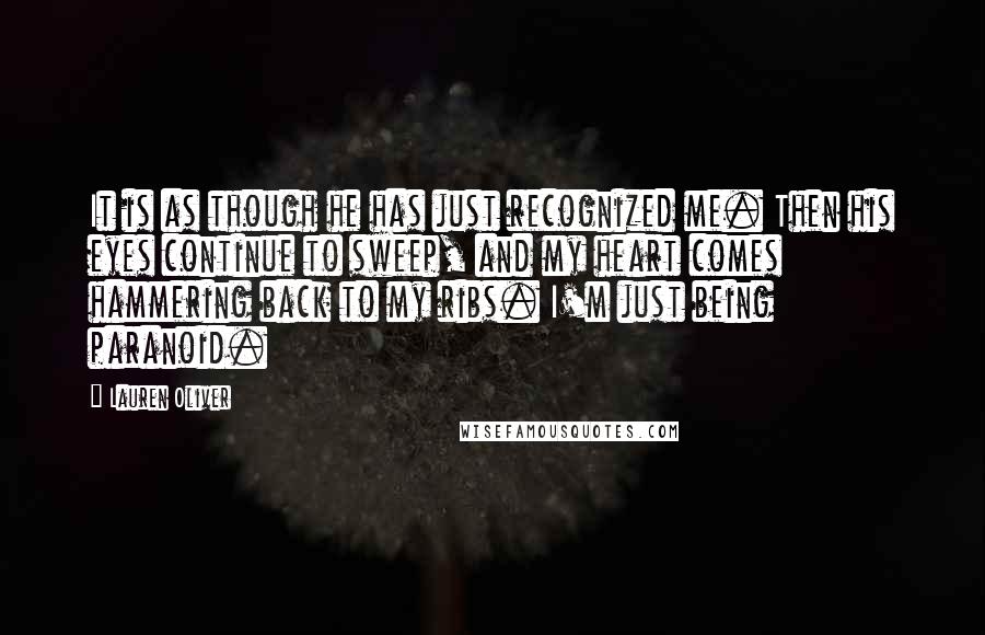 Lauren Oliver Quotes: It is as though he has just recognized me. Then his eyes continue to sweep, and my heart comes hammering back to my ribs. I'm just being paranoid.