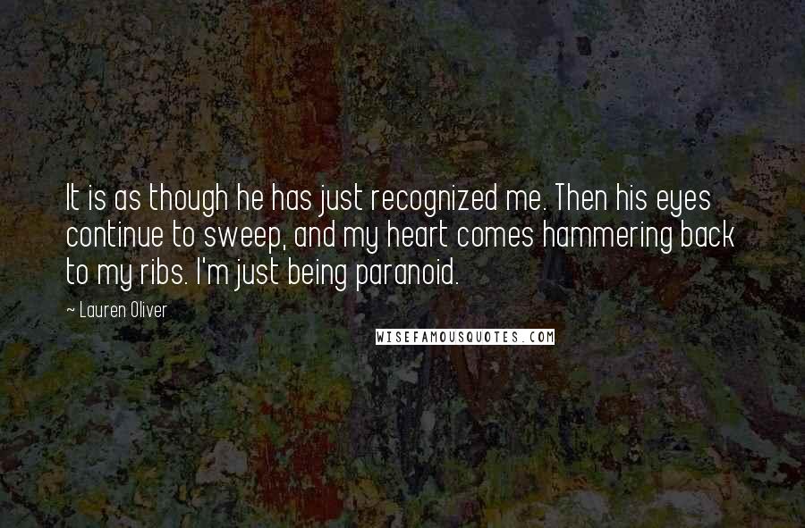 Lauren Oliver Quotes: It is as though he has just recognized me. Then his eyes continue to sweep, and my heart comes hammering back to my ribs. I'm just being paranoid.