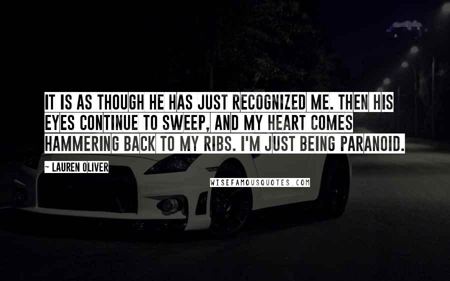 Lauren Oliver Quotes: It is as though he has just recognized me. Then his eyes continue to sweep, and my heart comes hammering back to my ribs. I'm just being paranoid.