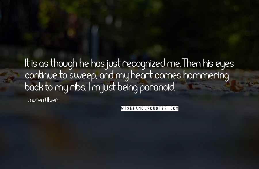 Lauren Oliver Quotes: It is as though he has just recognized me. Then his eyes continue to sweep, and my heart comes hammering back to my ribs. I'm just being paranoid.