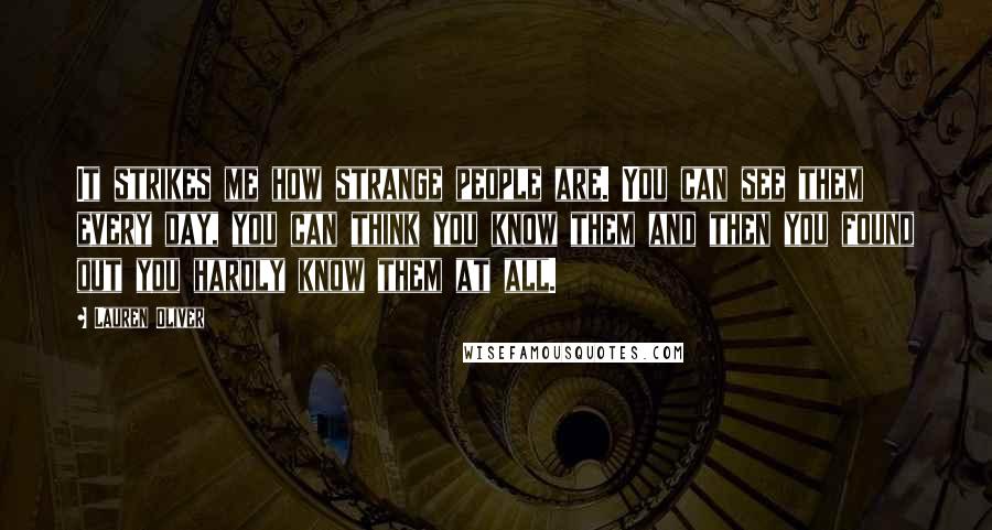 Lauren Oliver Quotes: It strikes me how strange people are. You can see them every day, you can think you know them and then you found out you hardly know them at all.