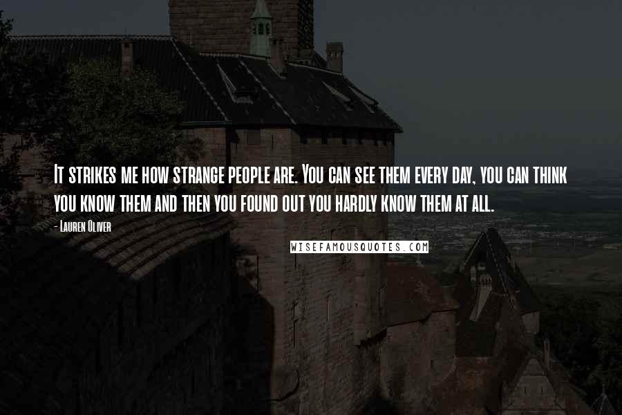 Lauren Oliver Quotes: It strikes me how strange people are. You can see them every day, you can think you know them and then you found out you hardly know them at all.