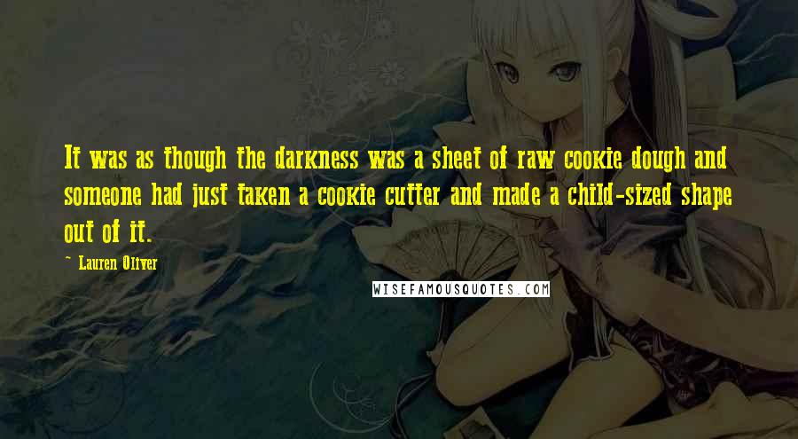 Lauren Oliver Quotes: It was as though the darkness was a sheet of raw cookie dough and someone had just taken a cookie cutter and made a child-sized shape out of it.