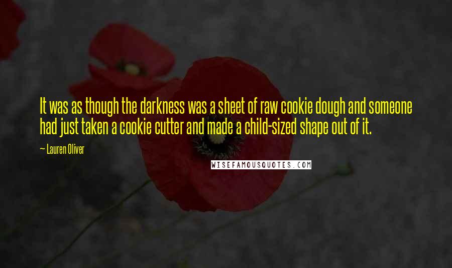 Lauren Oliver Quotes: It was as though the darkness was a sheet of raw cookie dough and someone had just taken a cookie cutter and made a child-sized shape out of it.