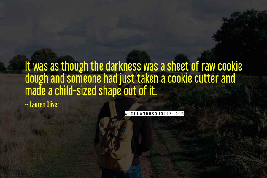 Lauren Oliver Quotes: It was as though the darkness was a sheet of raw cookie dough and someone had just taken a cookie cutter and made a child-sized shape out of it.