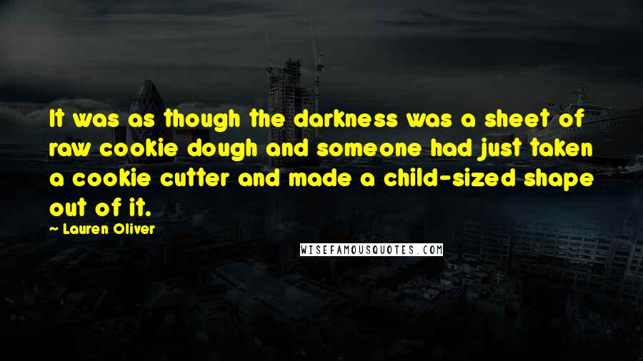 Lauren Oliver Quotes: It was as though the darkness was a sheet of raw cookie dough and someone had just taken a cookie cutter and made a child-sized shape out of it.