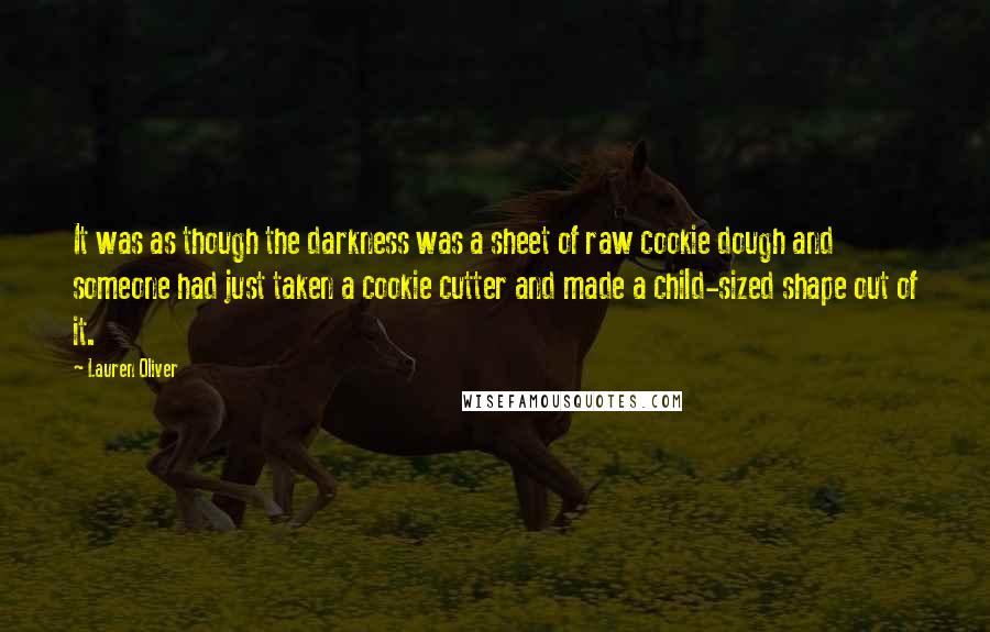 Lauren Oliver Quotes: It was as though the darkness was a sheet of raw cookie dough and someone had just taken a cookie cutter and made a child-sized shape out of it.