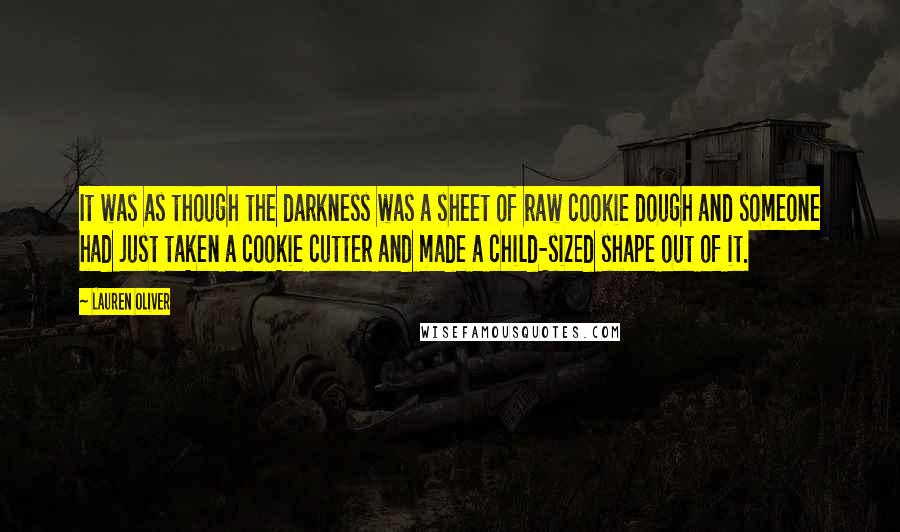 Lauren Oliver Quotes: It was as though the darkness was a sheet of raw cookie dough and someone had just taken a cookie cutter and made a child-sized shape out of it.