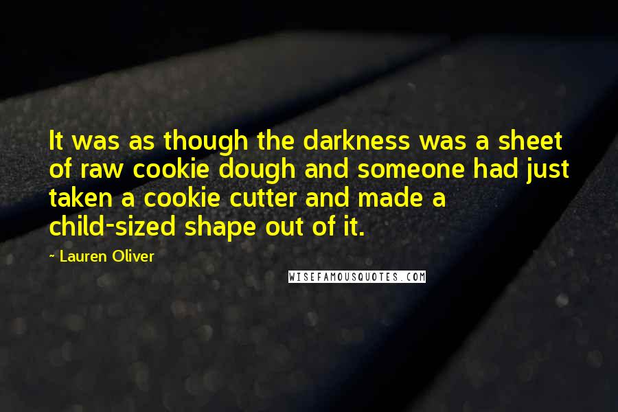 Lauren Oliver Quotes: It was as though the darkness was a sheet of raw cookie dough and someone had just taken a cookie cutter and made a child-sized shape out of it.