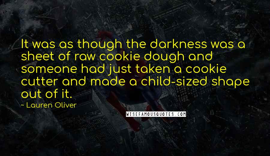 Lauren Oliver Quotes: It was as though the darkness was a sheet of raw cookie dough and someone had just taken a cookie cutter and made a child-sized shape out of it.